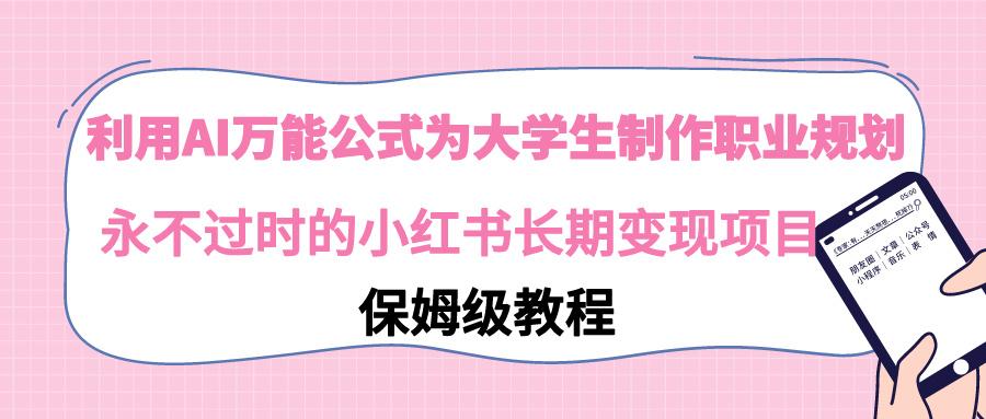 利用AI万能公式为大学生制作职业规划，永不过时的小红书长期变现项目-博库