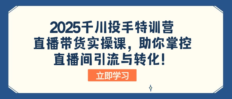 2025千川投手特训营：直播带货实操课，助你掌控直播间引流与转化！-博库