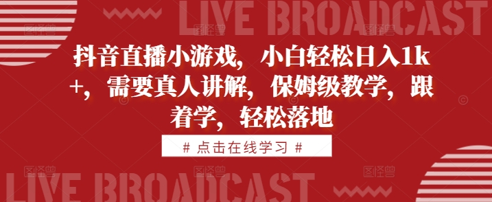 抖音直播小游戏，小白轻松日入1k+，需要真人讲解，保姆级教学，跟着学，轻松落地【揭秘】-博库