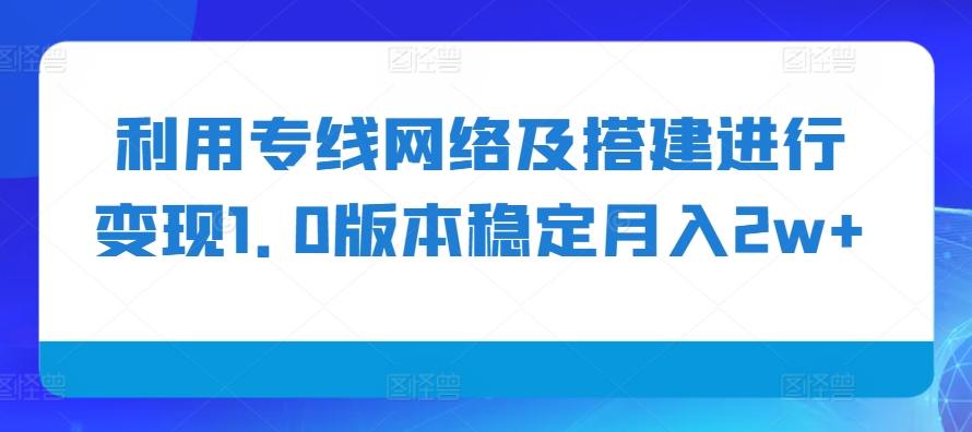 利用专线网络及搭建进行变现1.0版本稳定月入2w+【揭秘】-博库