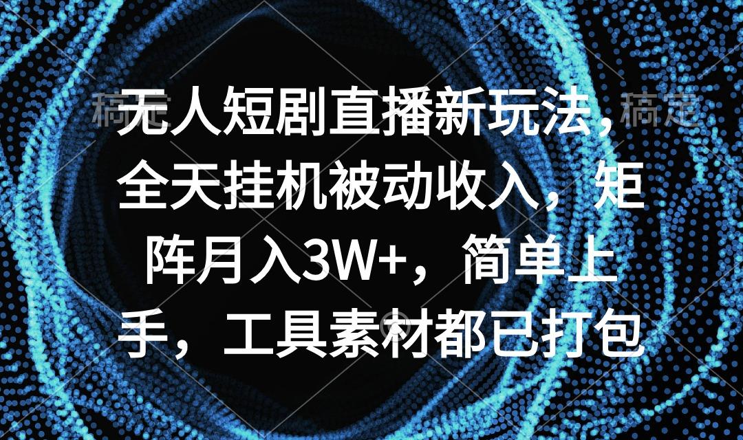 无人短剧直播新玩法，全天挂机被动收入，矩阵月入3W+，简单上手，工具素…-博库