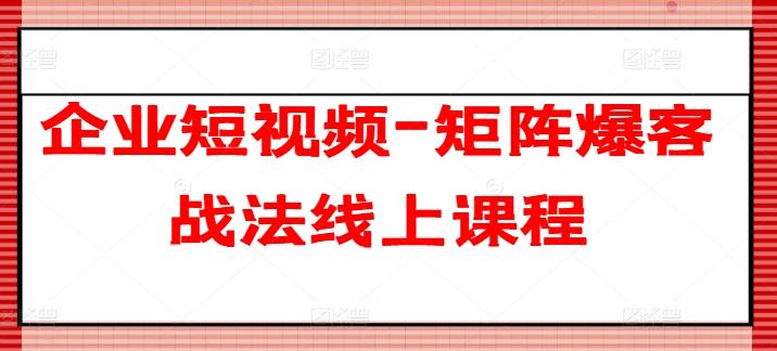 企业短视频-矩阵爆客战法线上课程-博库