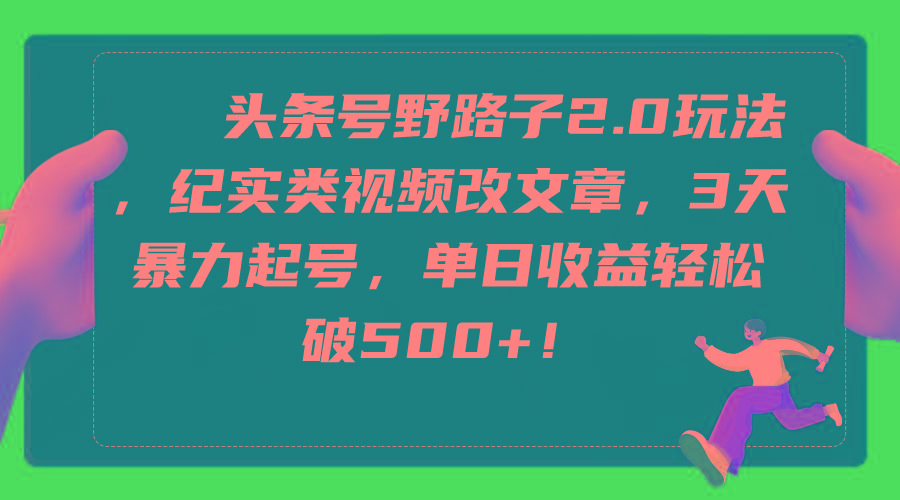 (9488期)头条号野路子2.0玩法，纪实类视频改文章，3天暴力起号，单日收益轻松破500+-博库