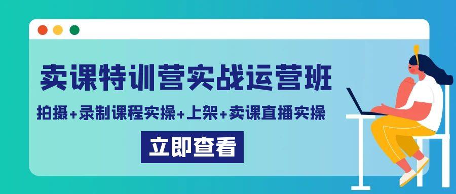 卖课特训营实战运营班：拍摄+录制课程实操+上架课程+卖课直播实操-博库