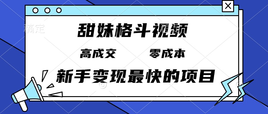 甜妹格斗视频，高成交零成本，，谁发谁火，新手变现最快的项目，日入3000+-博库