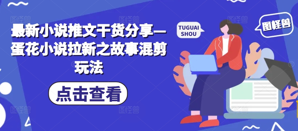 最新小说推文干货分享—蛋花小说拉新之故事混剪玩法-博库