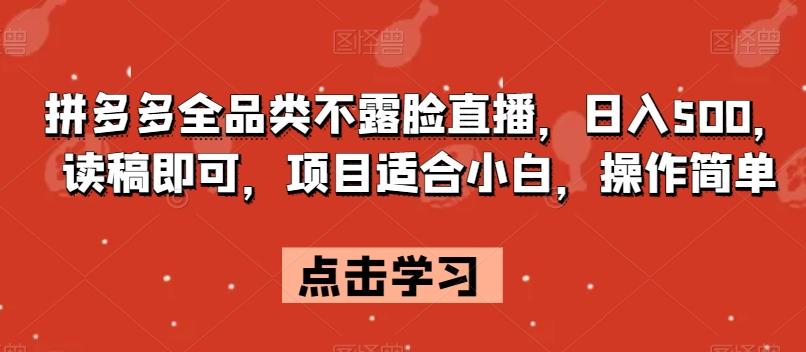 拼多多全品类不露脸直播，日入500，读稿即可，项目适合小白，操作简单【揭秘】-博库