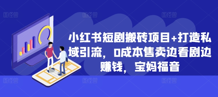 小红书短剧搬砖项目+打造私域引流，0成本售卖边看剧边赚钱，宝妈福音【揭秘】-博库