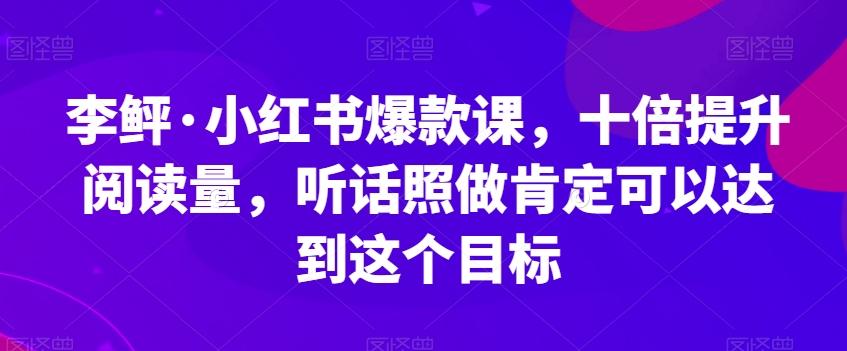 李鲆·小红书爆款课，十倍提升阅读量，听话照做肯定可以达到这个目标-博库