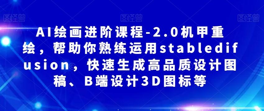 AI绘画进阶课程-2.0机甲重绘，帮助你熟练运用stabledifusion，快速生成高品质设计图稿、B端设计3D图标等-博库