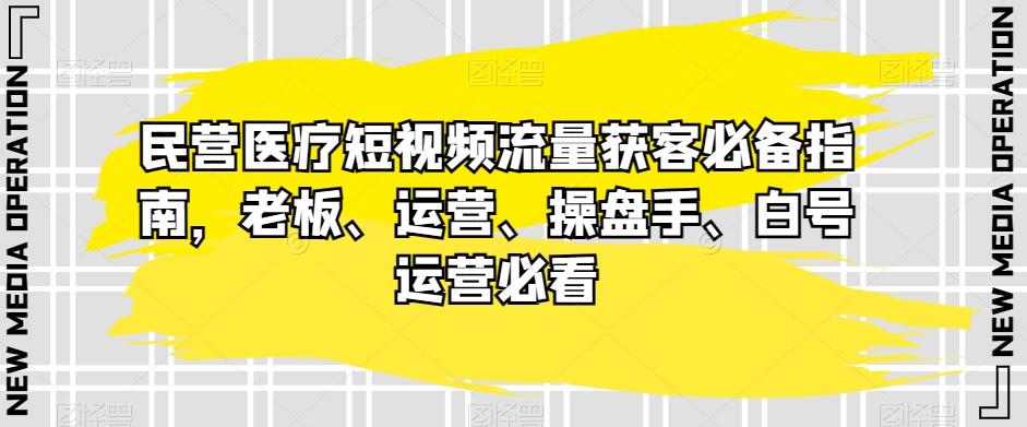 民营医疗短视频流量获客必备指南，老板、运营、操盘手、白号运营必看-博库