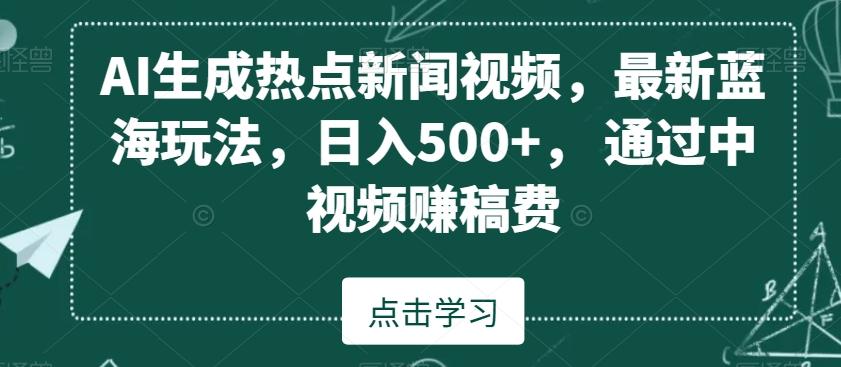 AI生成热点新闻视频，最新蓝海玩法，日入500+，通过中视频赚稿费【揭秘】-博库