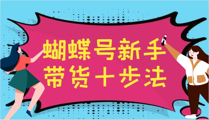 蝴蝶号新手带货十步法，建立自己的玩法体系，跟随平台变化不断更迭-博库