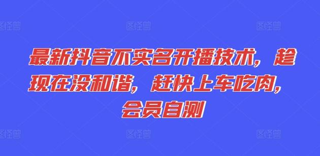 最新抖音不实名开播技术，趁现在没和谐，赶快上车吃肉，会员自测-博库