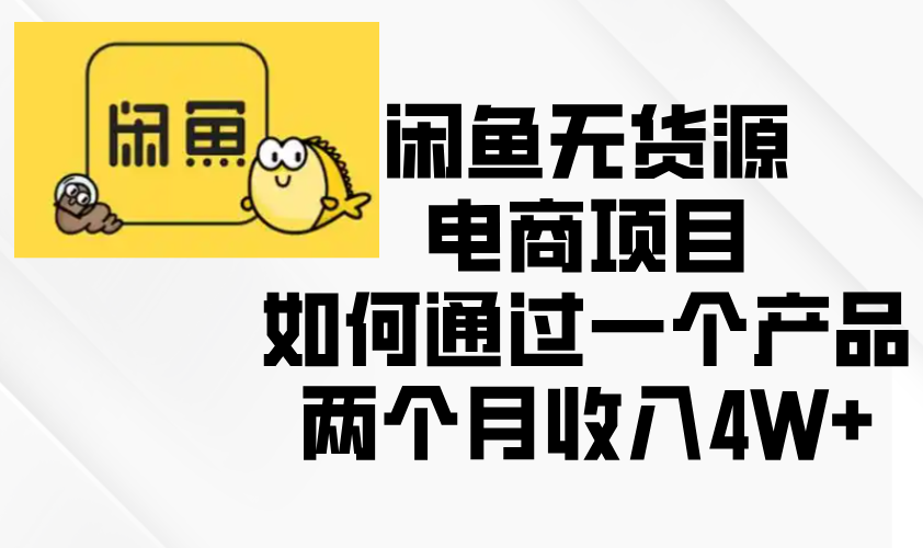 闲鱼无货源电商项目，如何通过一个产品两个月收入4W+-博库