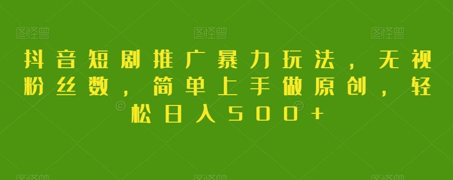 抖音短剧推广暴力玩法，无视粉丝数，简单上手做原创，轻松日入500+【揭秘】-博库