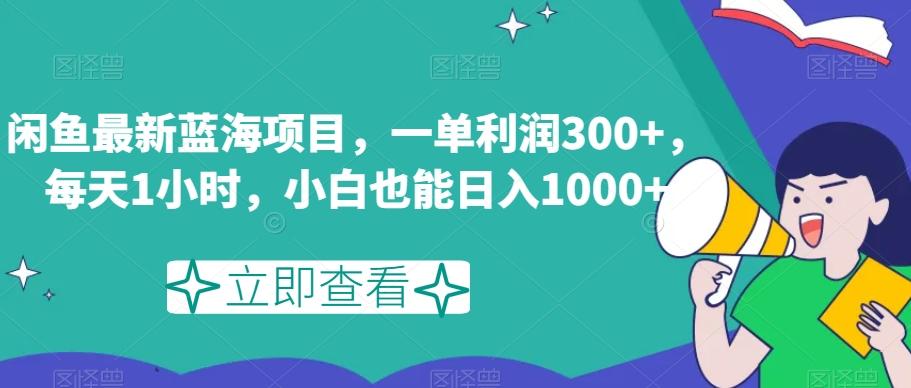 闲鱼最新蓝海项目，一单利润300+，每天1小时，小白也能日入1000+【揭秘】-博库