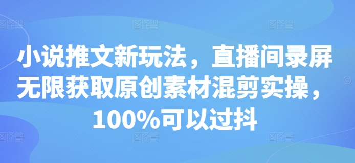 小说推文新玩法，直播间录屏无限获取原创素材混剪实操，100%可以过抖-博库