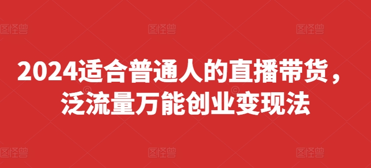 2024适合普通人的直播带货，泛流量万能创业变现法，上手快、落地快、起号快、变现快(更新8月)-博库