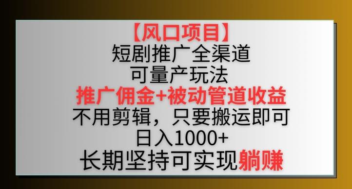 【风口项目】短剧推广全渠道最新双重收益玩法，推广佣金管道收益，不用剪辑，只要搬运即可【揭秘】-博库