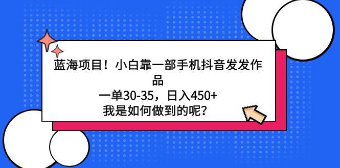 蓝海项目！小白靠一部手机抖音发发作品，一单30-35，日入450+，我是如何…-博库