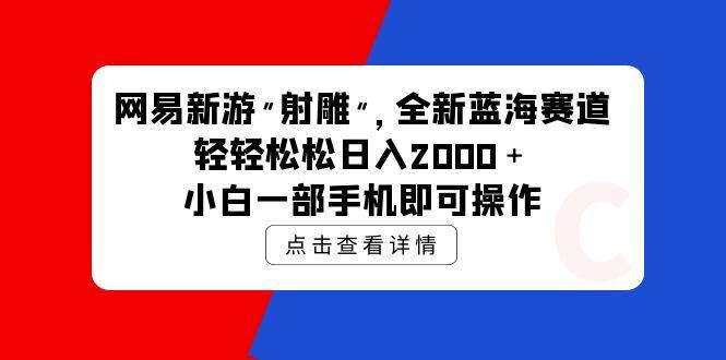 (9936期)网易新游 射雕 全新蓝海赛道，轻松日入2000＋小白一部手机即可操作-博库