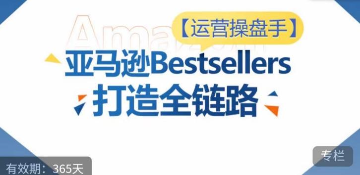 运营操盘手！亚马逊Bestsellers打造全链路，选品、Listing、广告投放全链路进阶优化-博库