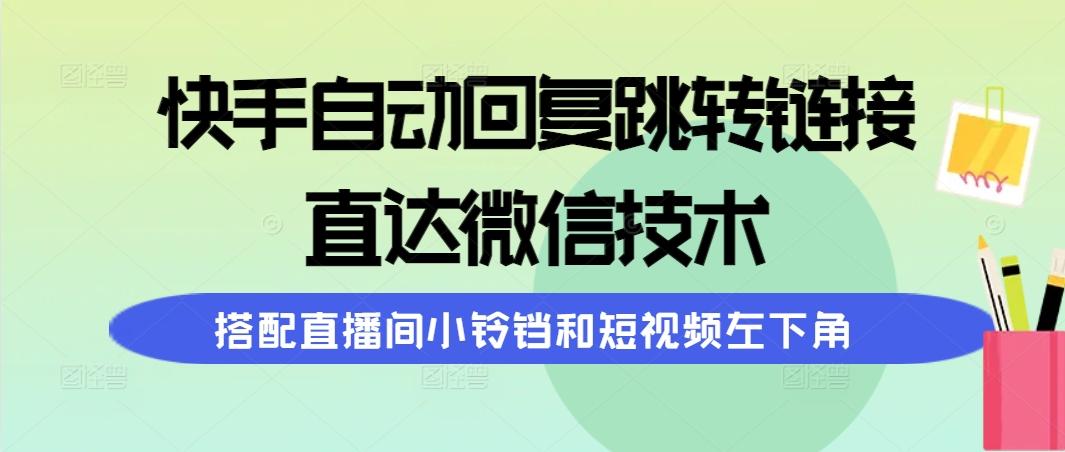 (9808期)快手自动回复跳转链接，直达微信技术，搭配直播间小铃铛和短视频左下角-博库