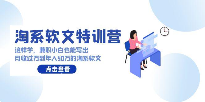 (9588期)淘系软文特训营：这样学，兼职小白也能写出月收过万到年入50万的淘系软文-博库