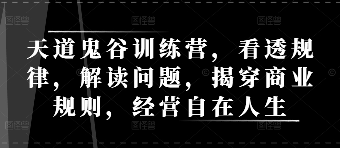 天道鬼谷训练营，看透规律，解读问题，揭穿商业规则，经营自在人生-博库