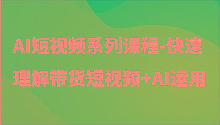 AI短视频系列课程-快速理解带货短视频+AI工具短视频运用-博库