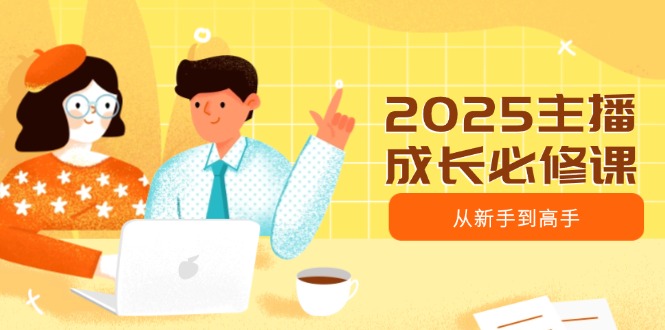 2025主播成长必修课，主播从新手到高手，涵盖趋势、定位、能力构建等-博库