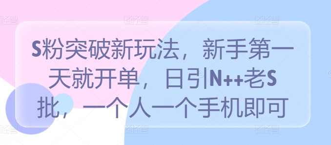 S粉突破新玩法，新手第一天就开单，日引N++老S批，一个人一个手机即可【揭秘】-博库