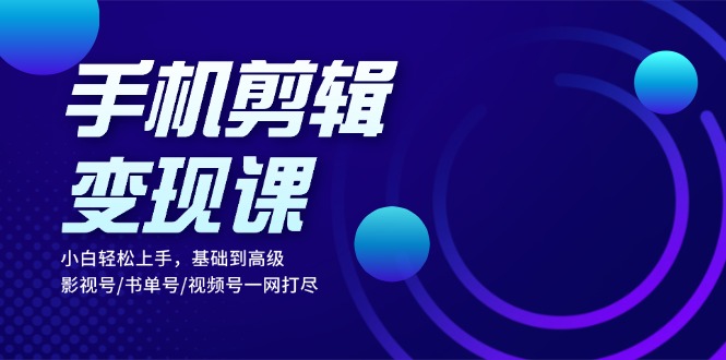 手机剪辑变现课：小白轻松上手，基础到高级 影视号/书单号/视频号一网打尽-博库