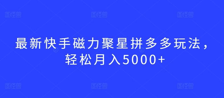 最新快手磁力聚星拼多多玩法，轻松月入5000+【揭秘】-博库