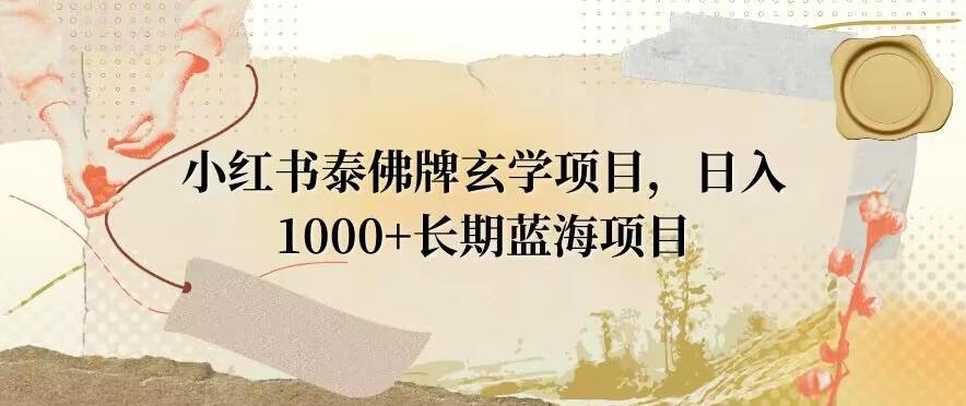 小红书泰佛牌玄学项目，日入1000+，打破传统，长期蓝海项目-博库