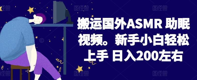 2024搬运国外ASMR 助眠视频，新手小白轻松上手 日入200左右【揭秘】-博库