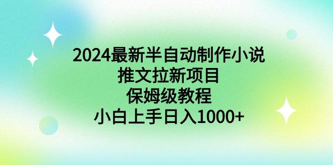 2024最新半自动制作小说推文拉新项目，保姆级教程，小白上手日入1000+-博库