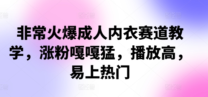 非常火爆成人内衣赛道教学，​涨粉嘎嘎猛，播放高，易上热门-博库