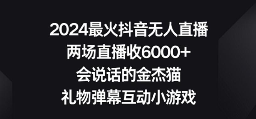 2024最火抖音无人直播，两场直播收6000+，礼物弹幕互动小游戏【揭秘】-博库