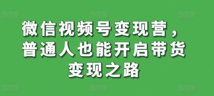 微信视频号变现营，普通人也能开启带货变现之路-博库