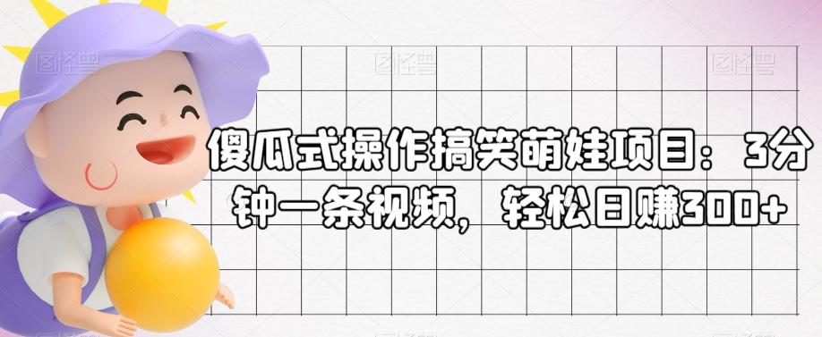 傻瓜式操作搞笑萌娃项目：3分钟一条视频，轻松日赚300+-博库