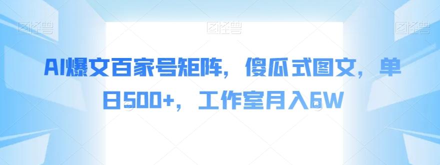 AI爆文百家号矩阵，傻瓜式图文，单日500+，工作室月入6W【揭秘】-博库