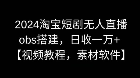 2024淘宝短剧无人直播，obs搭建，日收一万+【视频教程+素材+软件】【揭秘】-博库