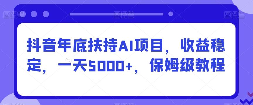 抖音年底扶持AI项目，收益稳定，一天5000+，保姆级教程-博库