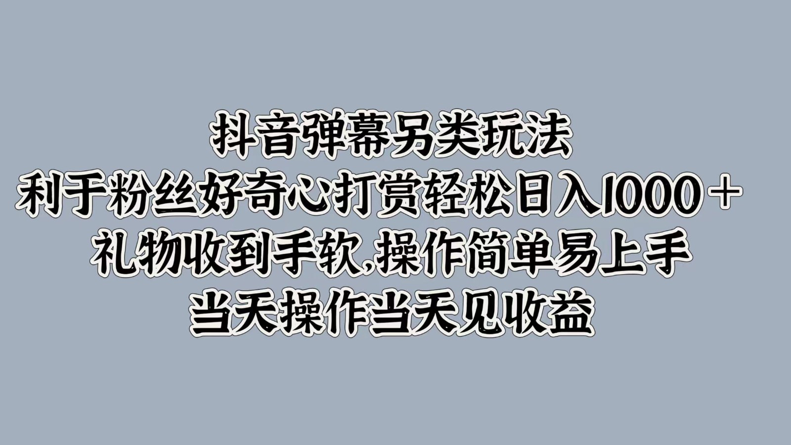 抖音弹幕另类玩法，利于粉丝好奇心打赏轻松日入1000＋ 礼物收到手软，操作简单-博库