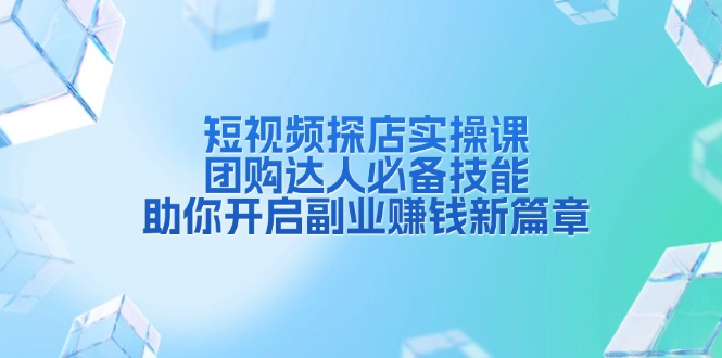 短视频探店实操课，团购达人必备技能，助你开启副业赚钱新篇章-博库