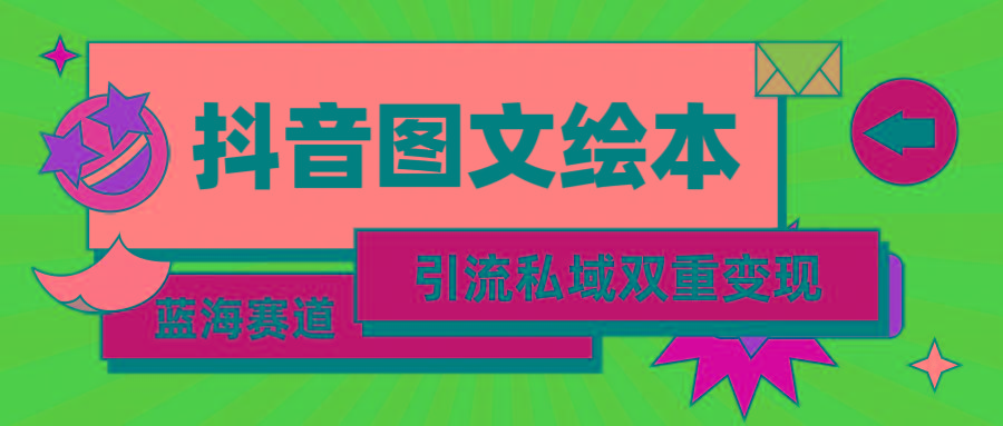 (9309期)抖音图文绘本，简单搬运复制，引流私域双重变现(教程+资源)-博库