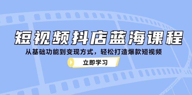 短视频抖店蓝海课程：从基础功能到变现方式，轻松打造爆款短视频-博库