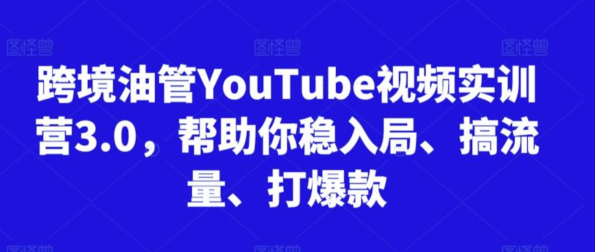 跨境油管YouTube视频实训营3.0，帮助你稳入局、搞流量、打爆款-博库